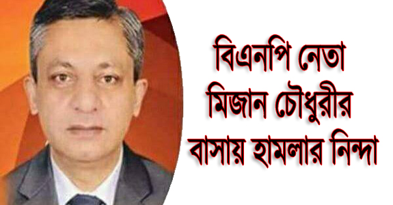 বিএনপি নেতা মিজান চৌধুরীর বাসায় হামলা : মুক্তাদিরের নিন্দা