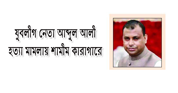 কোম্পানীগঞ্জে যুবলীগ নেতা আব্দুল আলী হত্যা মামলায় শামীম কারাগারে