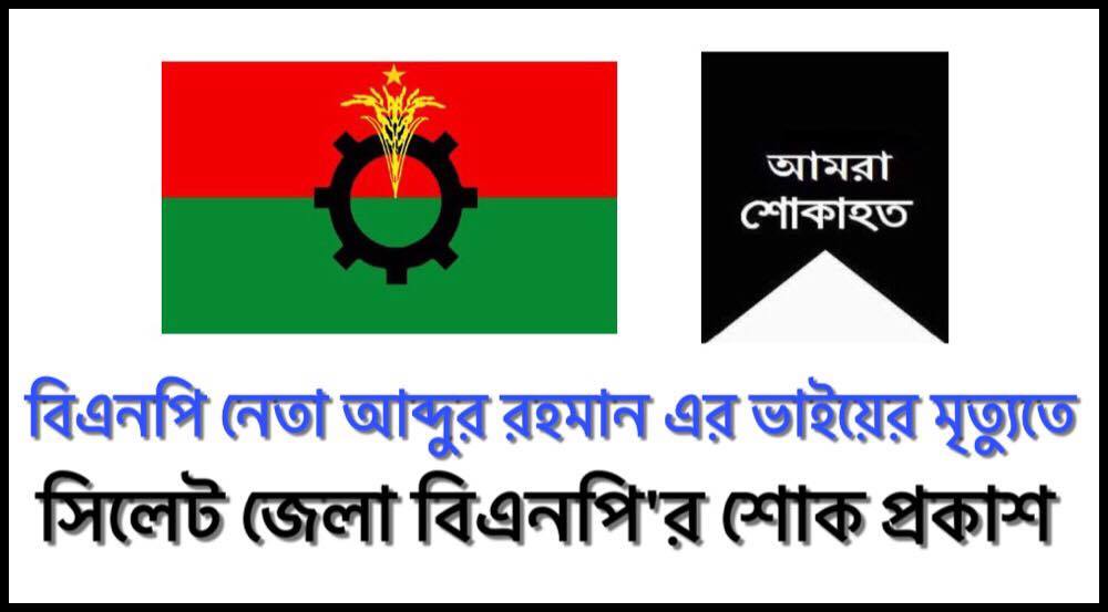 আব্দুর রহমানের ভাইয়ের মৃত্যুতে সিলেট জেলা বিএনপি’র শোক প্রকাশ