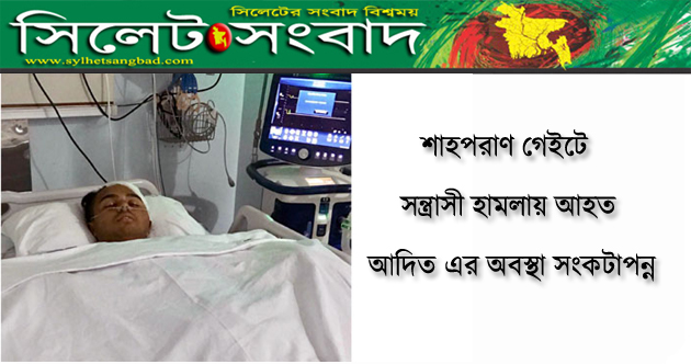 শাহপরাণ গেইটে সন্ত্রাসী হামলায় আহত আদিত-এর অবস্থা সংকটাপন্ন