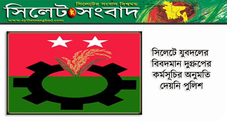 সিলেটে যুবদলের বিবদমান দু’গ্রুপের কর্মসূচির অনুমতি দেয়নি পুলিশ