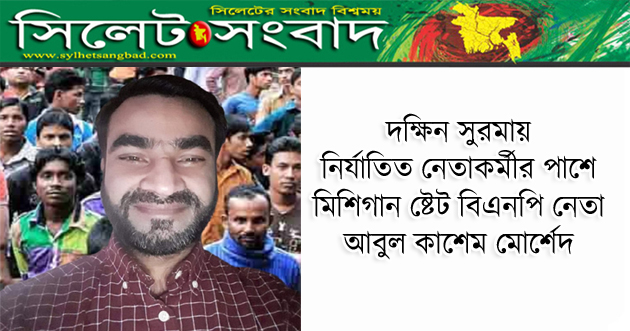 দক্ষিন সুরমায় নির্যাতিত নেতাকর্মীর পাশে মিশিগান ষ্টেট বিএনপি নেতা মোর্শেদ