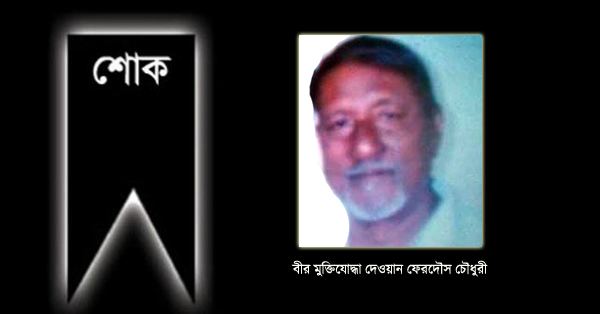 বীর মুক্তিযোদ্ধা দেওয়ান ফেরদৌস চৌধুরী’র মৃত্যুতে বিএনপি নেতার শোক
