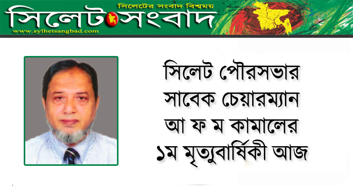 সিলেট পৌরসভার সাবেক চেয়ারম্যান আ ফ ম কামালের ১ম মৃত্যুবার্ষিকী আজ