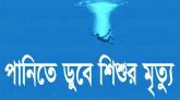 হবিগঞ্জের বানিয়াচংয়ে পানিতে ডুবে শিশুর মৃত্যু