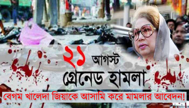 গ্রেনেড হামলা : বেগম খালেদা জিয়াকে আসামি করে মামলার আবেদন