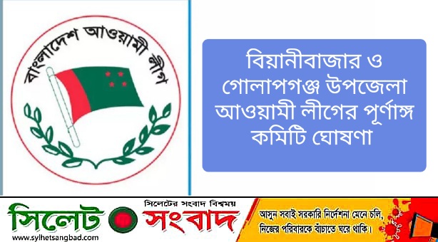 বিয়ানীবাজার ও গোলাপগঞ্জ উপজেলা আওয়ামী লীগের পূর্ণাঙ্গ কমিটি ঘোষণা