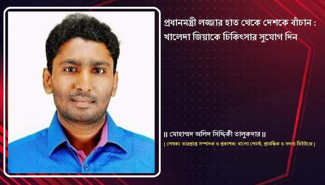 প্রধানমন্ত্রী লজ্জার হাত থেকে দেশকে বাঁচান : খালেদা জিয়াকে চিকিৎসার সুযোগ দিন
