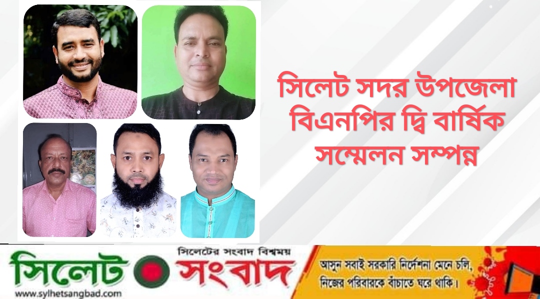 সিলেট সদর উপজেলা বিএনপির দ্বি বার্ষিক সম্মেলন সম্পন্ন