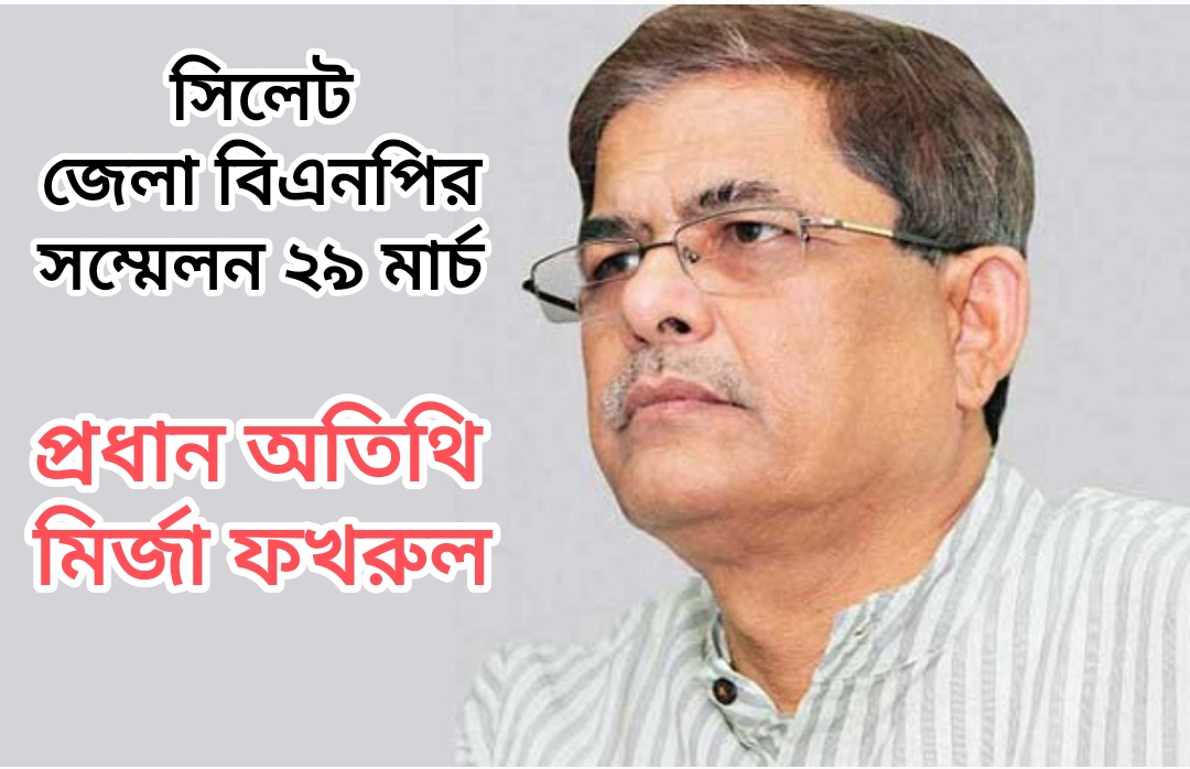 সিলেট জেলা বিএনপির সম্মেলন ২৯ মার্চ ।। প্রধান অতিথি মির্জা ফখরুল