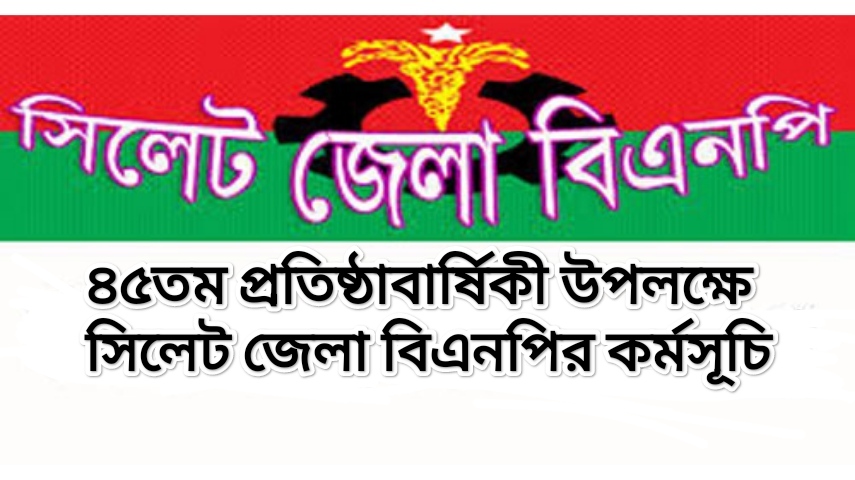 ৪৫তম প্রতিষ্ঠাবার্ষিকী উপলক্ষে সিলেট জেলা বিএনপির কর্মসূচি