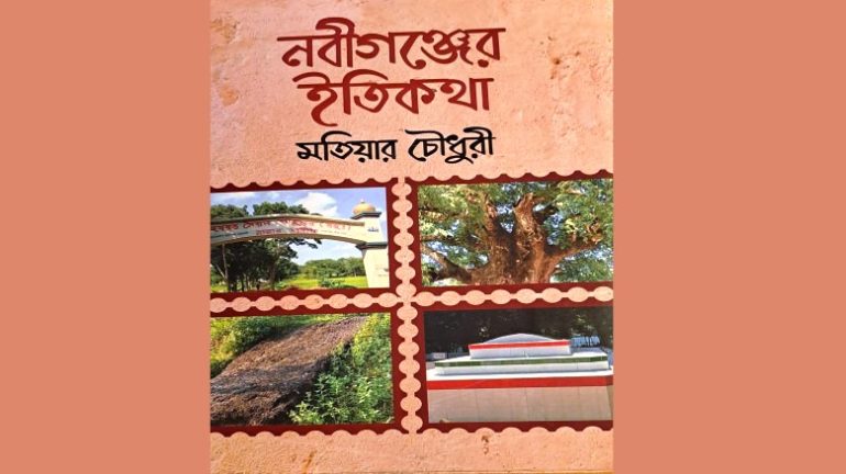 মতিয়ার চৌধুরীর “নবীগঞ্জের ইতিকথা” : আঞ্চলিক ইতিহাস, স্মৃতি ও পরিচয়ের বহুমাত্রিক পাঠ”
