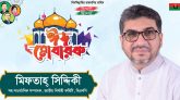 সিলেট নগরসহ দেশবাসীকে মিফতাহ্ সিদ্দিকীর ঈদ শুভেচ্ছা